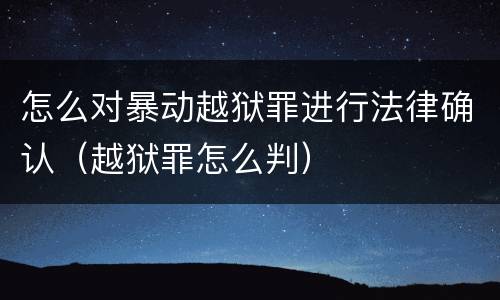 怎么对暴动越狱罪进行法律确认（越狱罪怎么判）