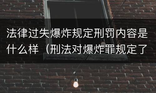 法律过失爆炸规定刑罚内容是什么样（刑法对爆炸罪规定了比过失爆炸罪）