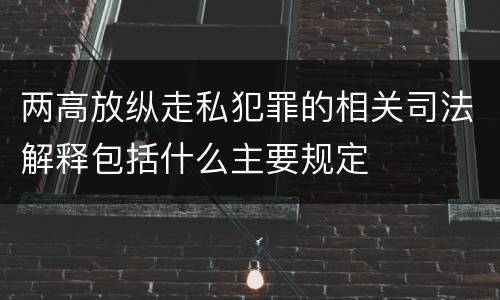 两高放纵走私犯罪的相关司法解释包括什么主要规定