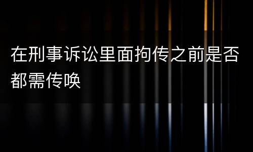 在刑事诉讼里面拘传之前是否都需传唤