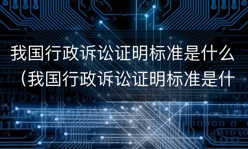 我国行政诉讼证明标准是什么（我国行政诉讼证明标准是什么样的）