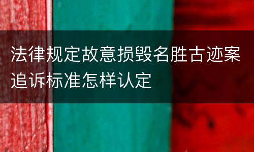 法律规定故意损毁名胜古迹案追诉标准怎样认定