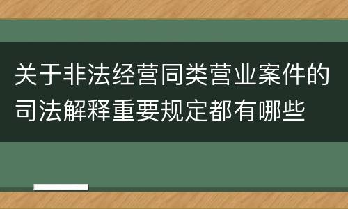 关于非法经营同类营业案件的司法解释重要规定都有哪些