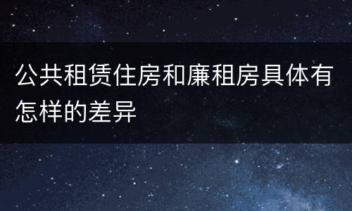 公共租赁住房和廉租房具体有怎样的差异