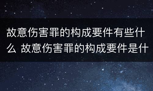 故意伤害罪的构成要件有些什么 故意伤害罪的构成要件是什么