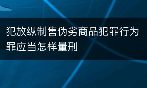 犯放纵制售伪劣商品犯罪行为罪应当怎样量刑