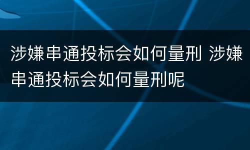 涉嫌串通投标会如何量刑 涉嫌串通投标会如何量刑呢
