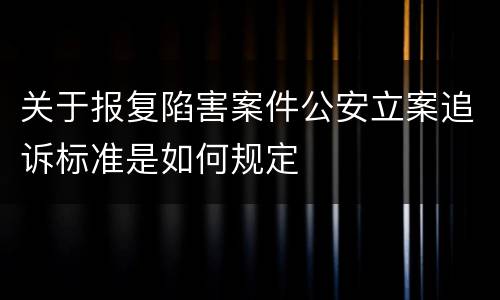 关于报复陷害案件公安立案追诉标准是如何规定