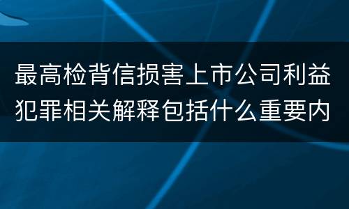 最高检背信损害上市公司利益犯罪相关解释包括什么重要内容