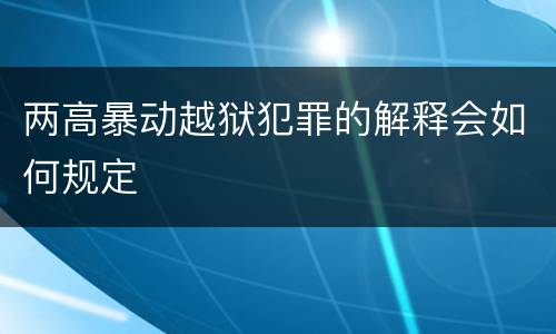 两高暴动越狱犯罪的解释会如何规定