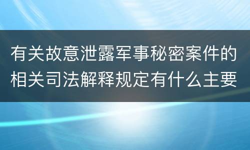 有关故意泄露军事秘密案件的相关司法解释规定有什么主要内容