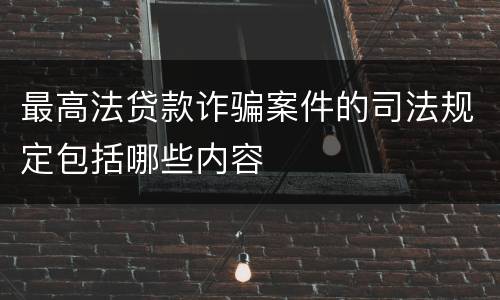 最高法贷款诈骗案件的司法规定包括哪些内容