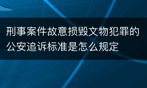 刑事案件故意损毁文物犯罪的公安追诉标准是怎么规定