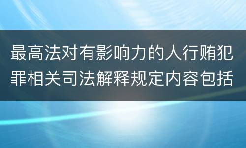 最高法对有影响力的人行贿犯罪相关司法解释规定内容包括什么
