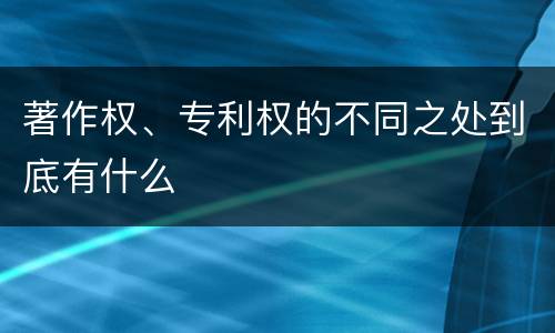 著作权、专利权的不同之处到底有什么