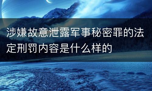 涉嫌故意泄露军事秘密罪的法定刑罚内容是什么样的