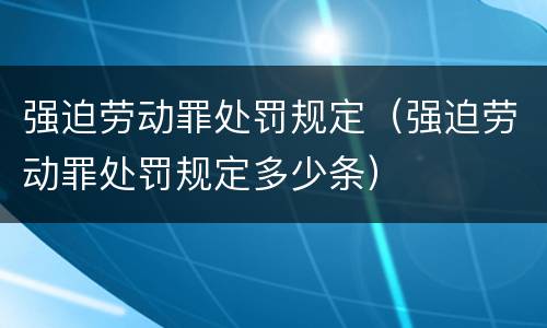 强迫劳动罪处罚规定（强迫劳动罪处罚规定多少条）