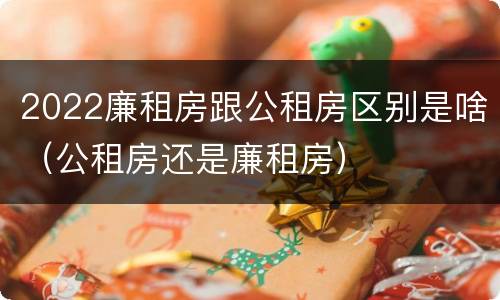 2022廉租房跟公租房区别是啥（公租房还是廉租房）
