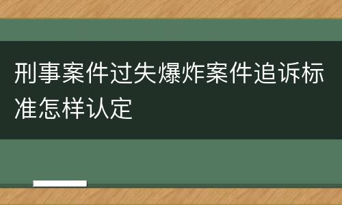 刑事案件过失爆炸案件追诉标准怎样认定