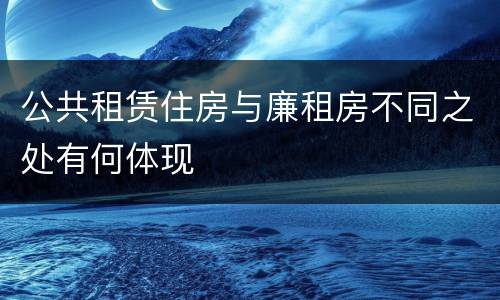 公共租赁住房与廉租房不同之处有何体现