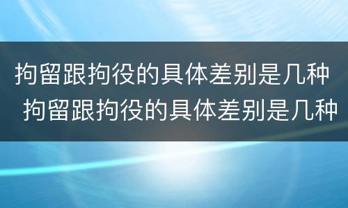 拘留跟拘役的具体差别是几种 拘留跟拘役的具体差别是几种情况