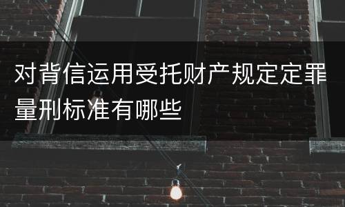 对背信运用受托财产规定定罪量刑标准有哪些