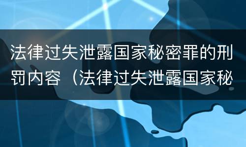 法律过失泄露国家秘密罪的刑罚内容（法律过失泄露国家秘密罪的刑罚内容是什么）