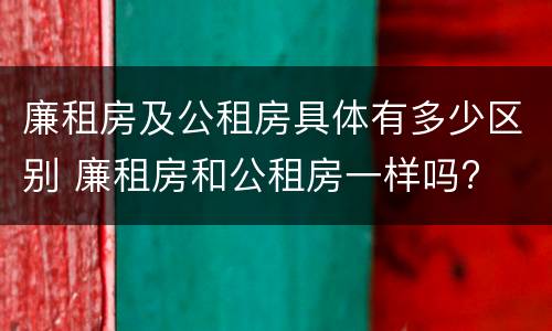 廉租房及公租房具体有多少区别 廉租房和公租房一样吗?