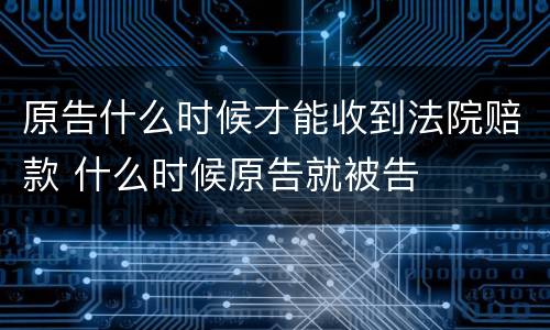 原告什么时候才能收到法院赔款 什么时候原告就被告
