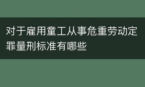 对于雇用童工从事危重劳动定罪量刑标准有哪些