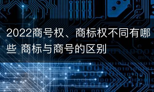 2022商号权、商标权不同有哪些 商标与商号的区别