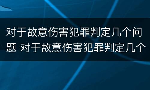 对于故意伤害犯罪判定几个问题 对于故意伤害犯罪判定几个问题的认识