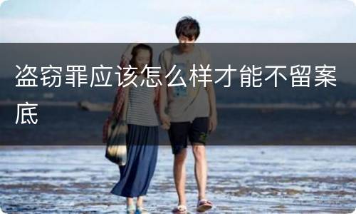 盗窃罪应该怎么样才能不留案底