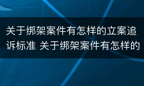 关于绑架案件有怎样的立案追诉标准 关于绑架案件有怎样的立案追诉标准规定