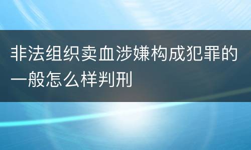 非法组织卖血涉嫌构成犯罪的一般怎么样判刑