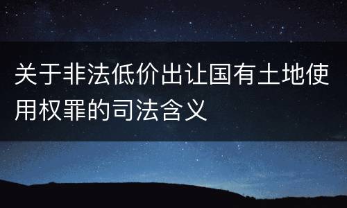 关于非法低价出让国有土地使用权罪的司法含义