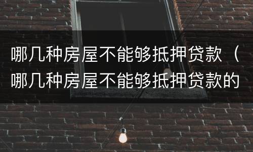 哪几种房屋不能够抵押贷款（哪几种房屋不能够抵押贷款的）