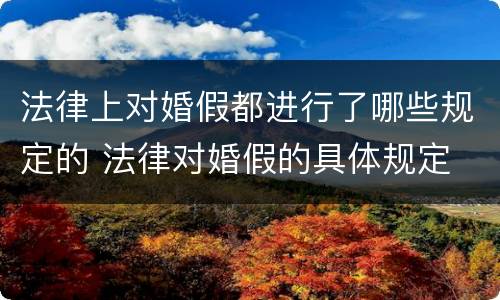 法律上对婚假都进行了哪些规定的 法律对婚假的具体规定