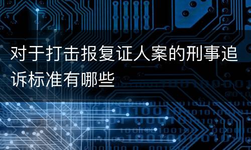 对于打击报复证人案的刑事追诉标准有哪些