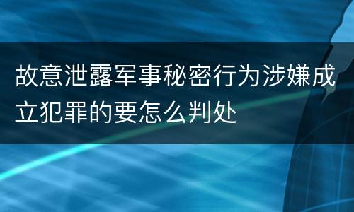 故意泄露军事秘密行为涉嫌成立犯罪的要怎么判处
