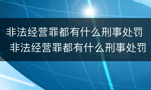 非法经营罪都有什么刑事处罚 非法经营罪都有什么刑事处罚案例