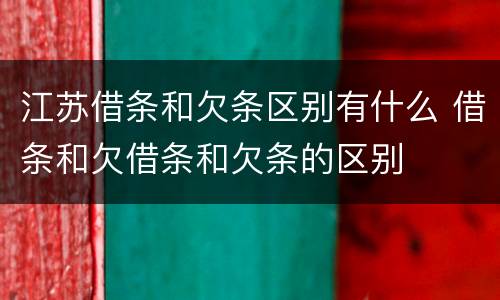 江苏借条和欠条区别有什么 借条和欠借条和欠条的区别