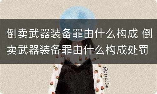 倒卖武器装备罪由什么构成 倒卖武器装备罪由什么构成处罚
