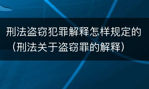 刑法盗窃犯罪解释怎样规定的（刑法关于盗窃罪的解释）