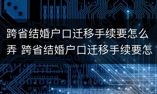 跨省结婚户口迁移手续要怎么弄 跨省结婚户口迁移手续要怎么弄呀