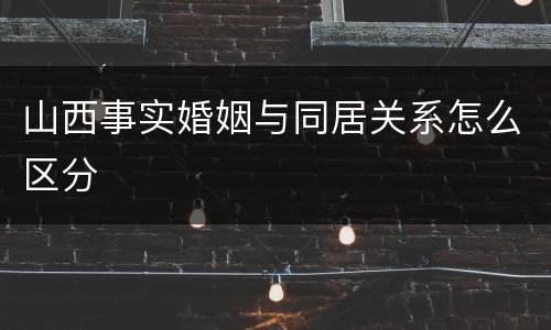 山西事实婚姻与同居关系怎么区分
