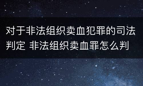对于非法组织卖血犯罪的司法判定 非法组织卖血罪怎么判