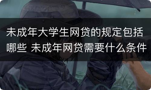未成年大学生网贷的规定包括哪些 未成年网贷需要什么条件