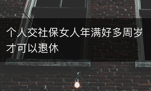 个人交社保女人年满好多周岁才可以退休