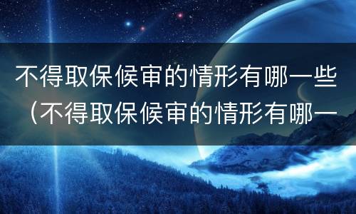不得取保候审的情形有哪一些（不得取保候审的情形有哪一些种类）